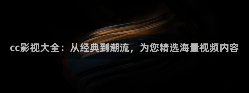 新鲜丝瓜：cc影视大全：从经典到潮流，为您精选海量视频内容