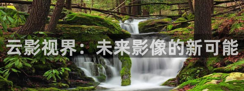 丝瓜视频簧片：云影视界：未来影像的新可能