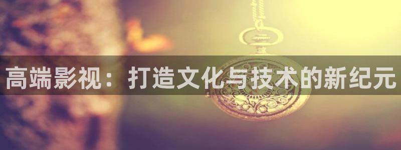 丝瓜视频18在线观看：高端影视：打造文化与技术的新纪元
