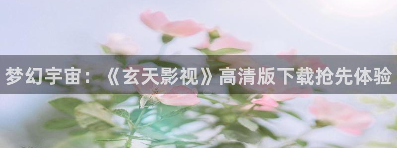 丝瓜视频aa：梦幻宇宙：《玄天影视》高清版下载抢先体验