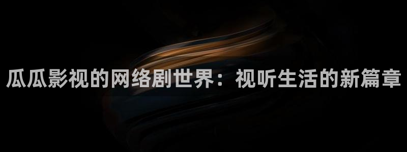 丝瓜炒鸡蛋视频：瓜瓜影视的网络剧世界：视听生活的新篇章