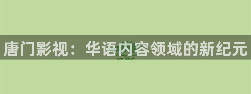丝瓜视频免费在线：唐门影视：华语内容领域的新纪元